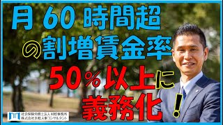 【村松事務所 #67】月60時間超の割増賃金率50％以上に義務化！