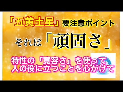 【五黄土星・ガイア】要注意ポイント　それは「頑固さ」　特性の「寛容さ」を使って、人の役に立つことを心がけて♡