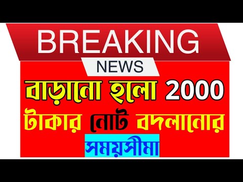 Good News | 2000 নোট বদলানোর সময় সীমা বাড়ানো  হলো আবার  ।