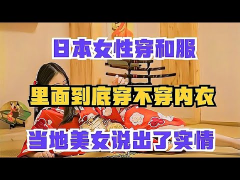 日本女性穿和服，里面穿不穿内衣呢？当地美女说出了实情【老山的情感生活】