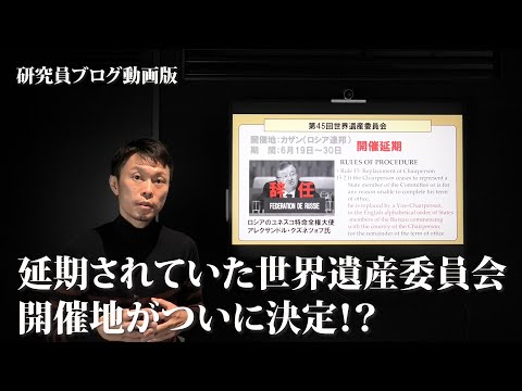 研究員ブログ動画版　延期されていた世界遺産委員会の開催地が決まりそうです！