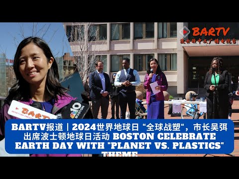 BARTV报道丨2024世界地球日 “全球战塑“，市长吴弭出席波士顿地球日活动 Boston Celebrate Earth Day with "Planet vs. Plastics" Theme