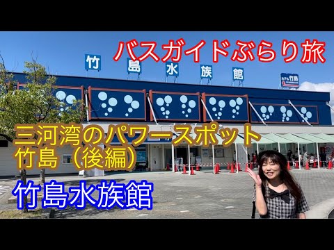 バスガイドぶらり旅  vol.87  三河湾のパワースポット竹島（後編）竹島水族館