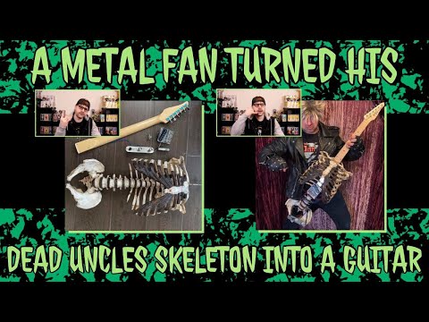 A metal fan turned his dead uncles skeleton into a guitar..