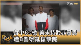 身中60槍 美未持武非裔男 遭8警察亂槍擊斃 ｜方念華｜FOCUS全球新聞 20220704