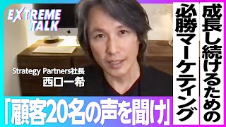 【成長し続けるための必勝マーケティング】ほとんどの企業は「顧客が見えていない」／顧客を知るには20名のロイヤルユーザーの声を聞け【EXTREME TALK】西口一希：前編