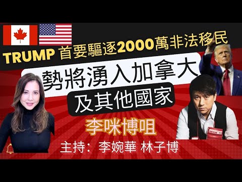 Trump 首要驅逐2000萬非法移民 勢將湧入加拿大及其他國家 李咪博咀 主持：李婉華 林子博