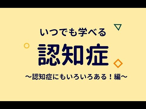 いつでも学べる認知症～認知症にもいろいろある！編～