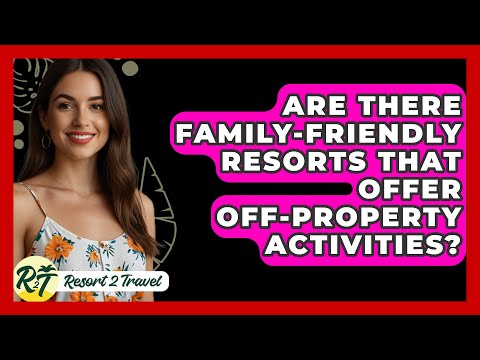 Are There Family-Friendly Resorts That Offer Off-Property Activities? - Resort 2 Travel