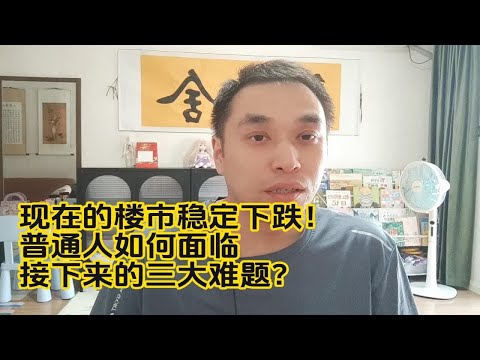 现在的楼市稳定下跌！普通人如何面临，接下来的三大难题？