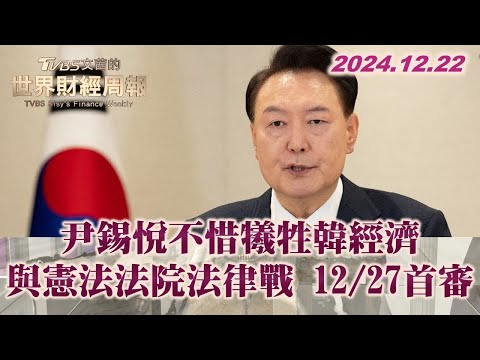 尹錫悅不惜犧牲韓經濟 與憲法法院法律戰 12/27首審【金臨天下XTVBS文茜的世界財經周報】