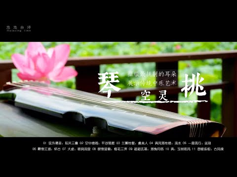 🔴琴挑空灵 Relaxing Music 演绎人声与器乐对话意境。泱泱国乐精髓，古典中国音乐  古琴名曲欣赏 古琴演奏 Guqin,  Chinese pure music，Meditation