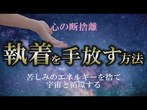 【執着を手放す】苦しみしか生まない感情を手放す｜手放しは宇宙の循環で幸せになれる