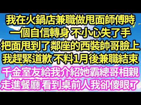 我在火鍋店兼職做甩面師傅時，一個自信轉身 不小心失了手，把面甩到了鄰座的西裝帥哥臉上，我趕緊道歉 不料1月後兼職結束，千金室友給我介紹她霸總哥相親，走進餐廳 看到桌前人我卻傻眼了#甜寵#小說#霸總