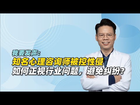 我要发声！知名心理咨询师被控性侵，如何正视行业问题，避免纠纷？