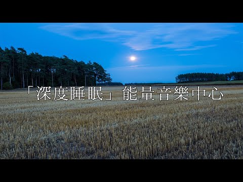 「深度睡眠」能量音樂中心 | 睡眠, 冥想, 瑜伽, 放鬆, 舒壓, 淨化 音樂