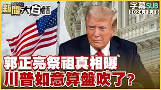 [SUB]郭正亮祭祖真相曝 川普如意算盤吹了？ 新聞大白話 20241216 (字幕版)