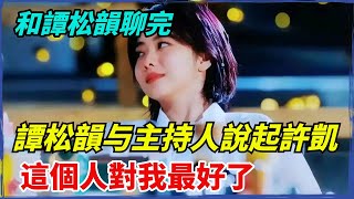 和譚松韻聊完天，譚松韻和主持人說起了許凱：這個人對我最好了【果然扒姐】#谭松韵 #许凯