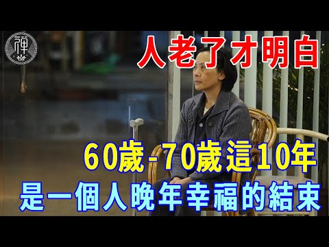 老了才明白，60歲-70歲這10年，其實是一個人晚年幸福的結束！無數人後悔看晚了！|一禪