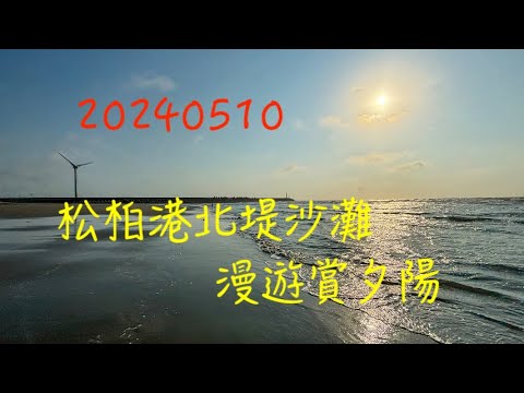 萬ㄟeye台灣20240510松柏港北堤沙灘漫遊賞夕陽   4K