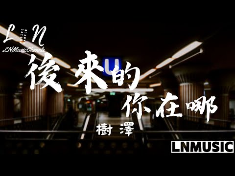 樹澤 - 後來的你在哪『後來的你在哪 替誰擋著風 牽著誰的手 陪在誰左右 』。【動態歌詞】高音質Lyrics