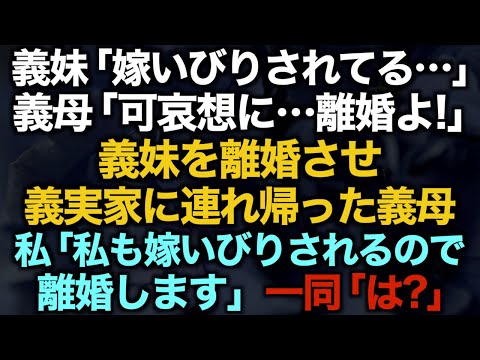 【スカッとする話】義妹「嫁いびりされてる…」義母「可哀想に…離婚よ！」義妹を離婚させ義実家に連れ帰った義母　私「私も嫁いびりされるので離婚します」一同「は？」【修羅場】