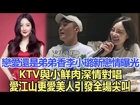 戀愛還是弟弟香，李小璐新戀情曝光，KTV與小鮮肉深情對唱，《愛江山更愛美人》引發全場尖叫！娛樂明星#李小璐