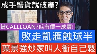 投資炒家疑似被CALLLOAN! 被迫低於市價一成賣樓套現! 教人摸頂買貨而家輸球半!葉景強648萬元沽觀塘凱滙一房戶 持貨3年實蝕約130萬 自大炒家今日輸到破產收場! 市場上炒家開始拋售物業!