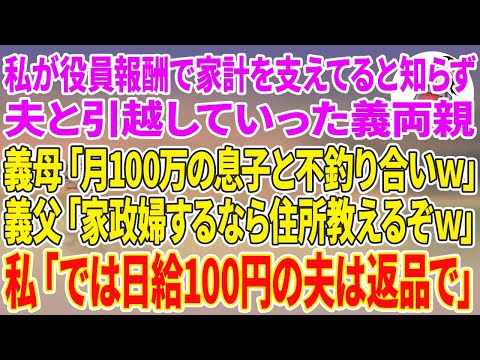 【スカッとする話】私が役員報酬で家計を支えていると知らず夫と引越した義母「月100万の息子にお前は不釣り合いw」義父「家政婦するなら住所教えるぞw」→私「では日給100円の夫は返品で」