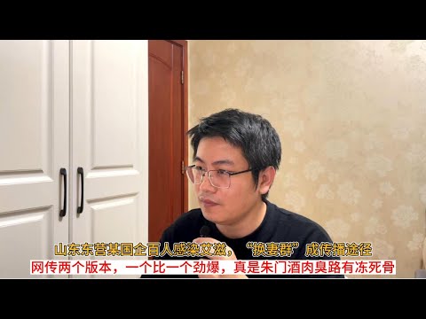 山东东营某国企百人感染艾滋，“换妻群”成传播途径；网传两个版本，一个比一个劲爆，真是朱门酒肉臭路有冻