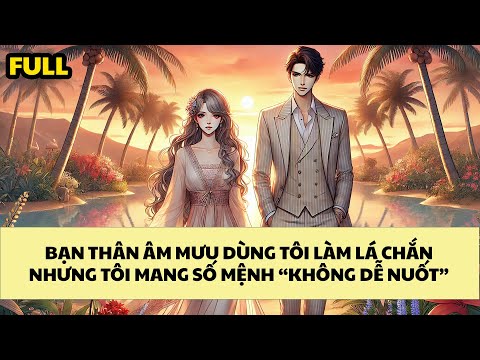 [FULL REVIEW] BẠN THÂN ÂM MƯU DÙNG TÔI LÀM LÁ CHẮN NHƯNG TÔI MANG SỐ MỆNH KHÔNG DỄ NUỐT