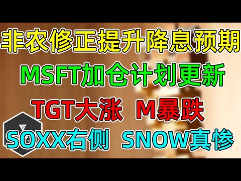 美股 MSFT加仓计划更新！非农修正，降息提升！TGT大涨，M暴跌！SOXX已回到右侧！SNOW更新！