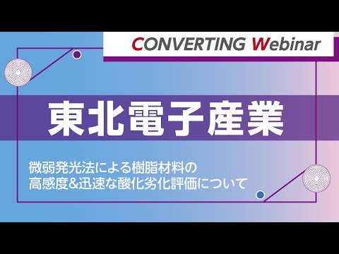 【Converting webinar】東北電子産業　微弱発光法による樹脂材料の高感度＆迅速な酸化劣化評価について