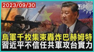 烏軍千枚集束轟炸巴赫姆特 習近平不信任共軍攻台實力 | 十點不一樣 20230930