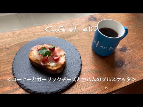 Café et.(コーヒーと…)  # 10 ＜コーヒーとガーリックチーズと生ハムのブルスケッタ＞