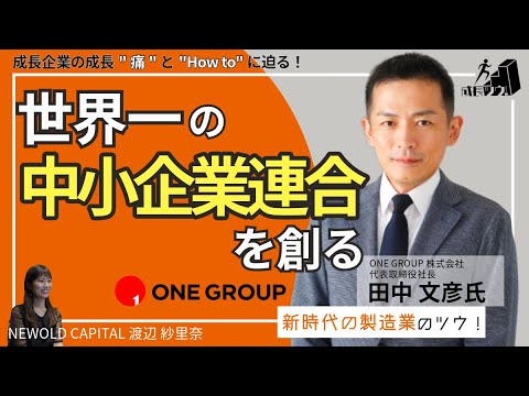 世界一の中小製造業連合体をつくるモノづくりのプロフェッショナル集団とは　〜ONE GROUP株式会社　田中 文彦氏の成長ツウ！〜