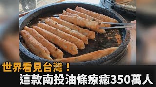 世界看見台灣！這款來自南投的特色「油條」　製作過程療癒350萬人－民視新聞