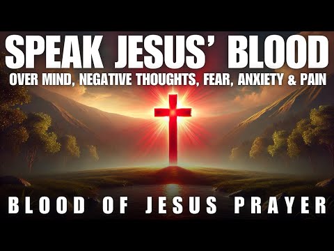 Speak the Blood of Jesus Over Negative Thoughts, Emotions, and Fear: Powerful Prayer