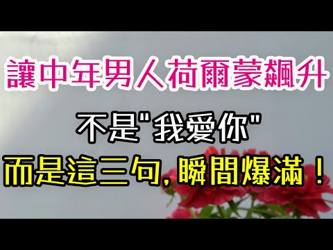 讓中年男人荷爾蒙飆升，不是“我愛你”，而是這三句，瞬間爆滿！#男人#荷爾蒙#我愛你 #-| 三重愛 lovery