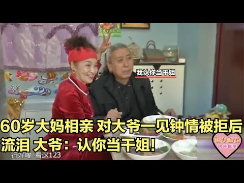 60歲大媽相親對大爺壹見鍾情，被拒絕後流淚，大爺：認妳當幹姐 #綜藝 #中老年相親 #相親