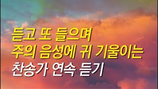 [찬송가모음] 듣고 또 들으며 주의 음성에 귀기울이는 찬송가연속듣기(찬송가 연속 듣기,광고없는찬양,찬송가모음,기도찬송)