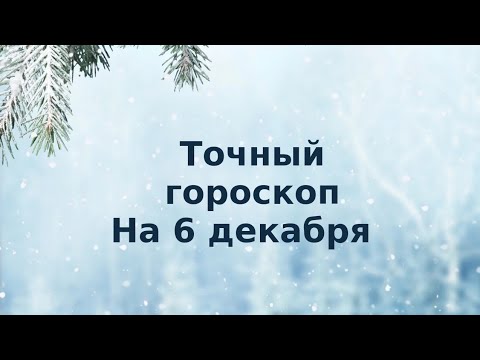 Точный гороскоп на 6 декабря. Для каждого знака зодиака.