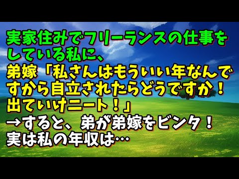 【スカッとひろゆき】実家住みでフリーランスの仕事をしている私に、弟嫁「私さんはもういい年なんですから自立されたらどうですか！出ていけニート！」→すると、弟が弟嫁をビンタ！実は私の年収は…