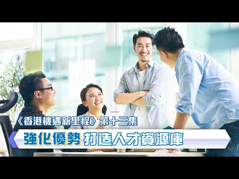 【《香港機遇新里程》EP13】【強化優勢 打造人才資源庫】