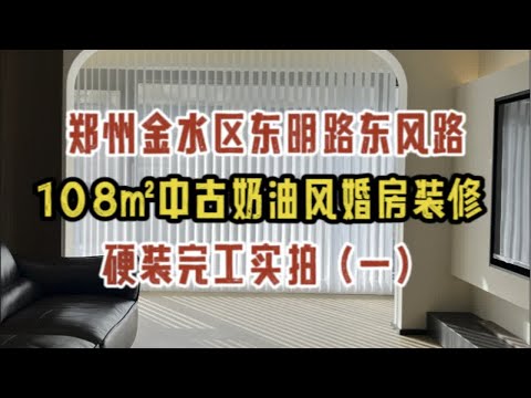 郑州金水区东风路东明路，108㎡中古奶油风婚房装修，硬装完工实拍（1）