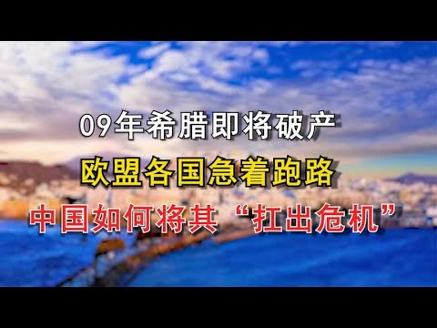 09年希腊即将破产，欧盟各国急着跑路，中国如何将其“扛出危机”