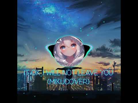 It Ok I Will Not Leave You (MIKUCOVER)