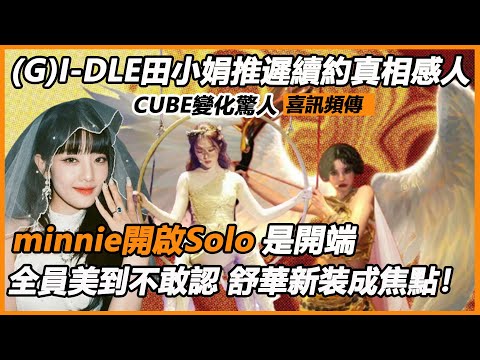 (G)I-DLE田小娟推遲續約真相感人，CUBE變化驚人喜訊頻傳，minnie開啟Solo是開端，全員美到不敢認，舒華新装成焦點！