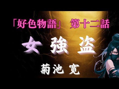 【聴く時代劇　朗読】127　菊池寛「好色物語」第十二話　女強盗　〜マニアックな場面有り