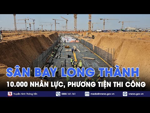 Gần 10.000 nhân lực, phương tiện thi công sân bay Long Thành - VNews